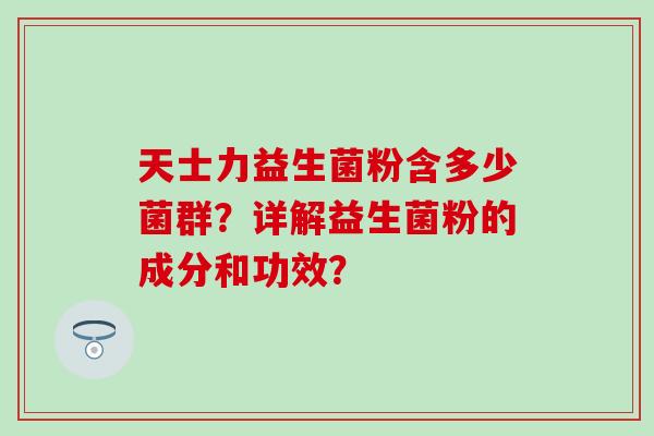 天士力益生菌粉含多少菌群？详解益生菌粉的成分和功效？