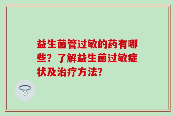 益生菌管过敏的药有哪些？了解益生菌过敏症状及治疗方法？