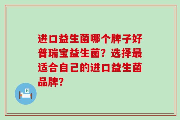 进口益生菌哪个牌子好普瑞宝益生菌？选择最适合自己的进口益生菌品牌？
