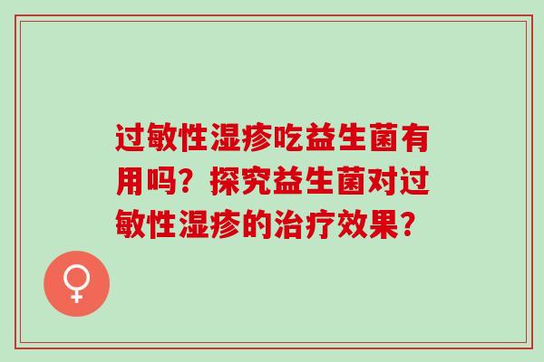 过敏性湿疹吃益生菌有用吗？探究益生菌对过敏性湿疹的治疗效果？