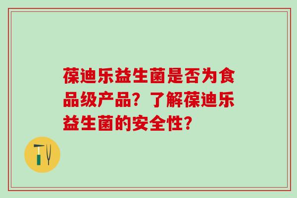 葆迪乐益生菌是否为食品级产品？了解葆迪乐益生菌的安全性？