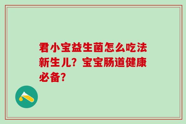 君小宝益生菌怎么吃法新生儿？宝宝肠道健康必备？