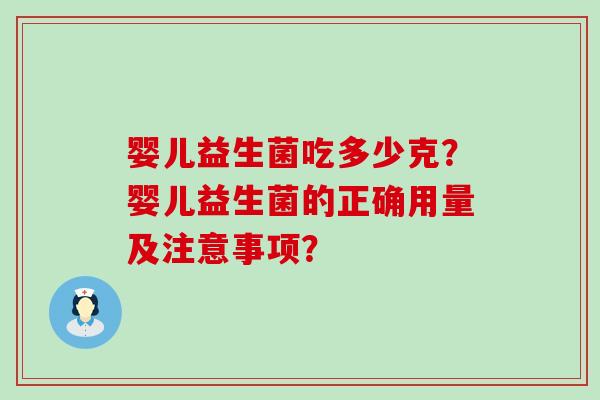 婴儿益生菌吃多少克?婴儿益生菌的正确用量及注意事项? 婴儿益生菌吃多少克?婴儿益生菌的正确用量及注意事项?