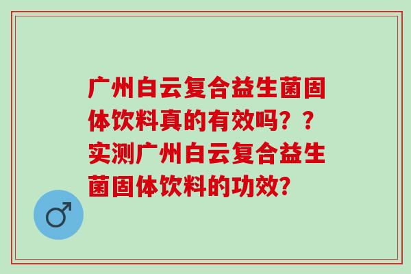 广州白云复合益生菌固体饮料真的有效吗？？实测广州白云复合益生菌固体饮料的功效？