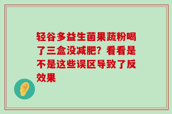 轻谷多益生菌果蔬粉喝了三盒没减肥？看看是不是这些误区导致了反效果