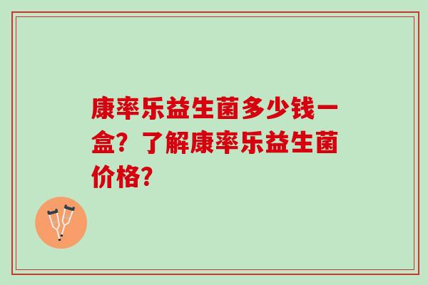 康率乐益生菌多少钱一盒？了解康率乐益生菌价格？
