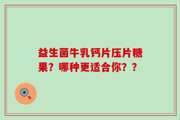 益生菌牛乳钙片压片糖果?哪种更适合你?? 益生菌牛乳钙片压片糖果?哪种更适合你??