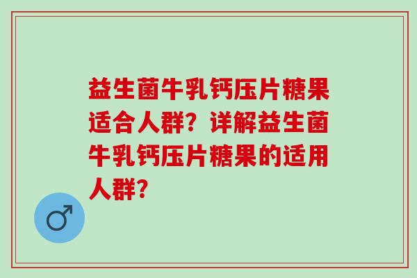 益生菌牛乳钙压片糖果适合人群?详解益生菌牛乳钙压片糖果的适用人群? 益生菌牛乳钙压片糖果适合人群?详解益生菌牛乳钙压片糖果的适用人群?