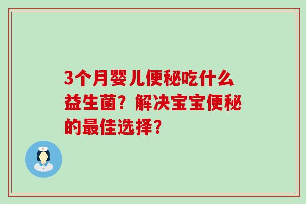 3个月婴儿吃什么益生菌？解决宝宝的佳选择？