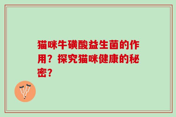 猫咪牛磺酸益生菌的作用？探究猫咪健康的秘密？