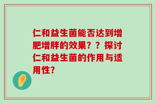 仁和益生菌能否达到增肥增胖的效果？？探讨仁和益生菌的作用与适用性？