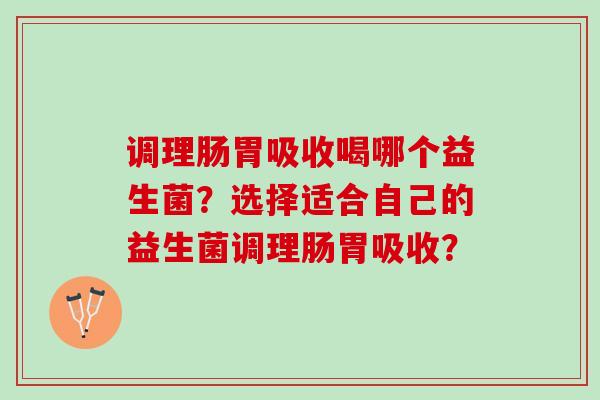 调理肠胃吸收喝哪个益生菌？选择适合自己的益生菌调理肠胃吸收？