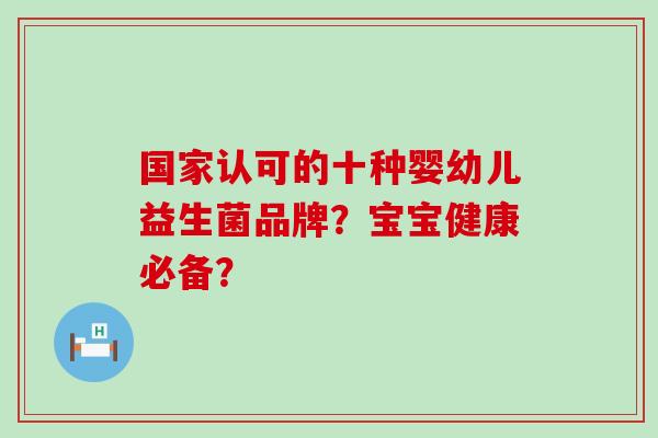 国家认可的十种婴幼儿益生菌品牌？宝宝健康必备？