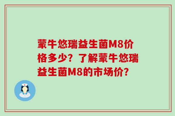 蒙牛悠瑞益生菌M8价格多少？了解蒙牛悠瑞益生菌M8的市场价？