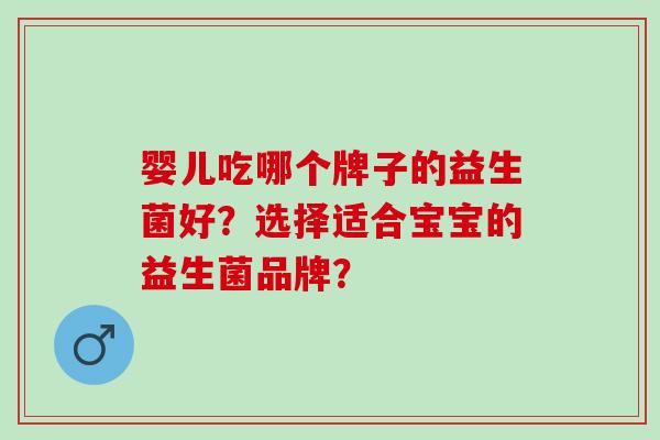 婴儿吃哪个牌子的益生菌好？选择适合宝宝的益生菌品牌？