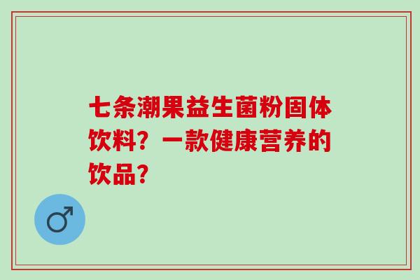 七条潮果益生菌粉固体饮料？一款健康营养的饮品？