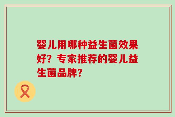 婴儿用哪种益生菌效果好？专家推荐的婴儿益生菌品牌？
