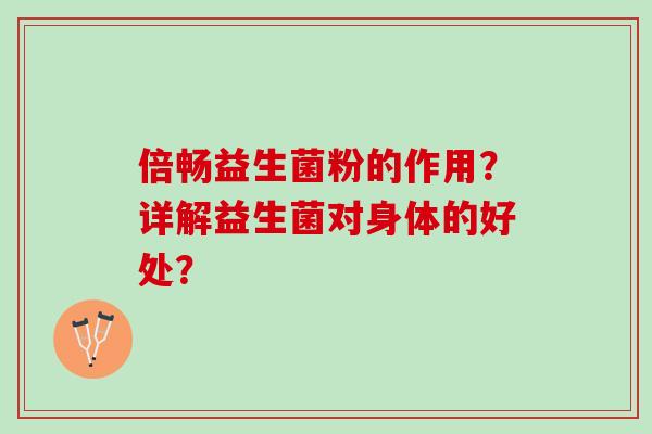 倍畅益生菌粉的作用?详解益生菌对身体的好处? 倍畅益生菌粉的作用?详解益生菌对身体的好处?