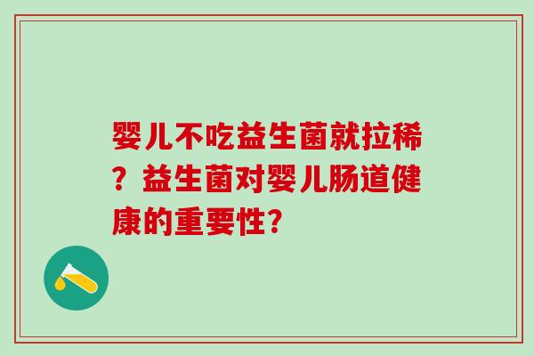 婴儿不吃益生菌就拉稀？益生菌对婴儿肠道健康的重要性？