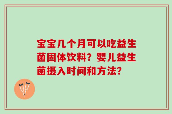 宝宝几个月可以吃益生菌固体饮料？婴儿益生菌摄入时间和方法？