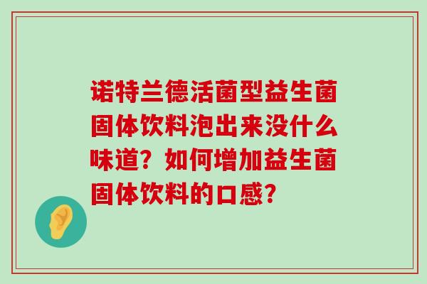 诺特兰德活菌型益生菌固体饮料泡出来没什么味道？如何增加益生菌固体饮料的口感？