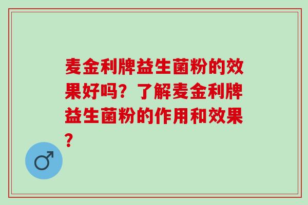 麦金利牌益生菌粉的效果好吗?了解麦金利牌益生菌粉的作用和效果? 麦金利牌益生菌粉的效果好吗?了解麦金利牌益生菌粉的作用和效果?
