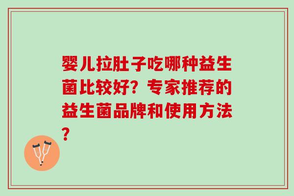 婴儿拉肚子吃哪种益生菌比较好？专家推荐的益生菌品牌和使用方法？