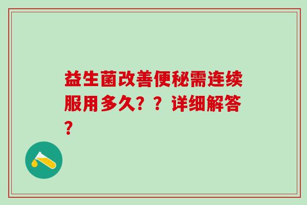益生菌改善需连续服用多久??详细解答? 益生菌改善需连续服用多久??详细解答?