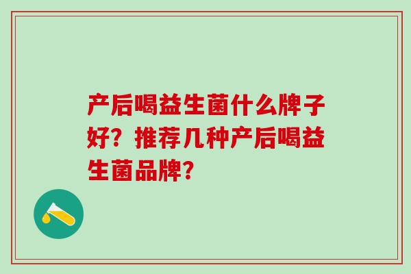 产后喝益生菌什么牌子好？推荐几种产后喝益生菌品牌？