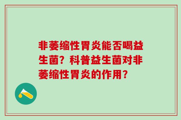 非萎缩性胃炎能否喝益生菌？科普益生菌对非萎缩性胃炎的作用？