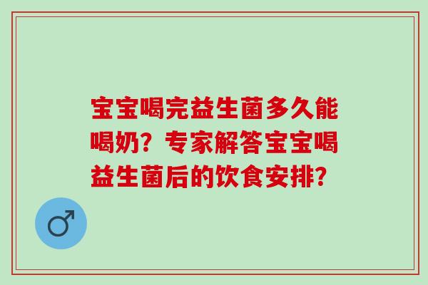 宝宝喝完益生菌多久能喝奶？专家解答宝宝喝益生菌后的饮食安排？