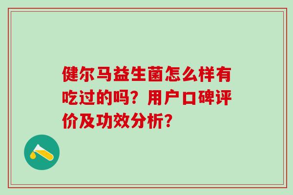 健尔马益生菌怎么样有吃过的吗？用户口碑评价及功效分析？