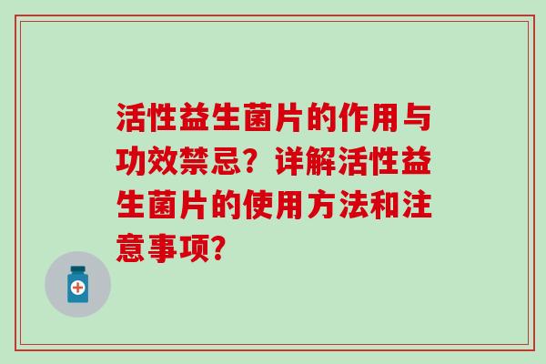 活性益生菌片的作用与功效禁忌？详解活性益生菌片的使用方法和注意事项？