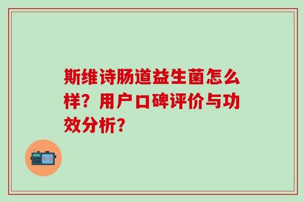 斯维诗肠道益生菌怎么样？用户口碑评价与功效分析？