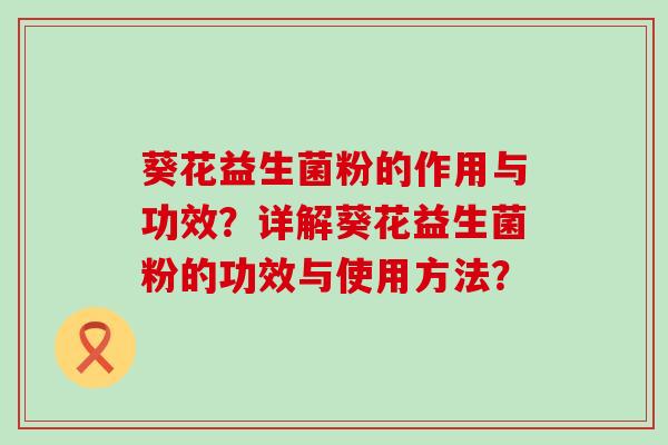 葵花益生菌粉的作用与功效？详解葵花益生菌粉的功效与使用方法？