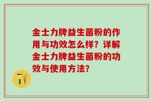 金士力牌益生菌粉的作用与功效怎么样？详解金士力牌益生菌粉的功效与使用方法？