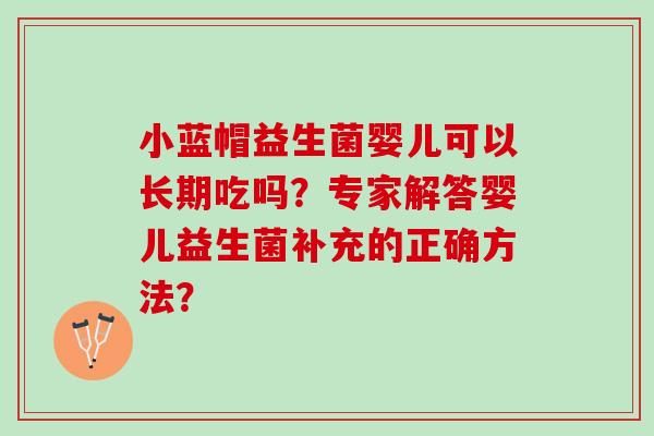 小蓝帽益生菌婴儿可以长期吃吗？专家解答婴儿益生菌补充的正确方法？