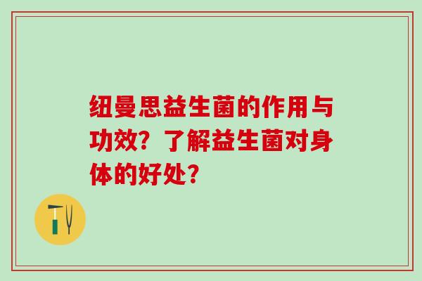 纽曼思益生菌的作用与功效？了解益生菌对身体的好处？