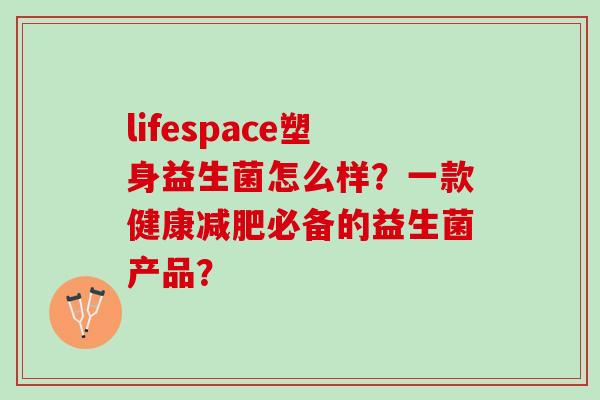 lifespace塑身益生菌怎么样？一款健康减肥必备的益生菌产品？