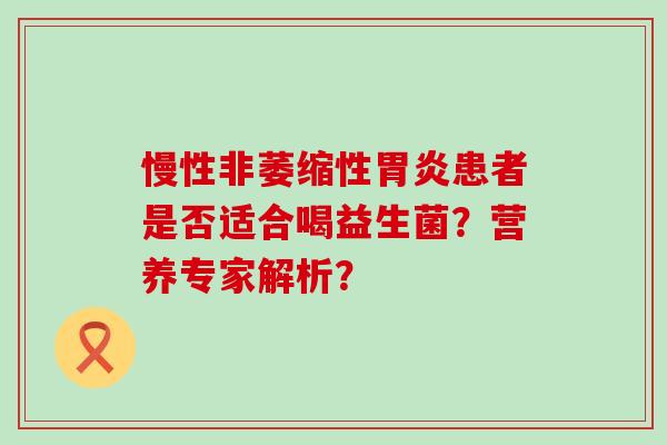 慢性非萎缩性患者是否适合喝益生菌？营养专家解析？
