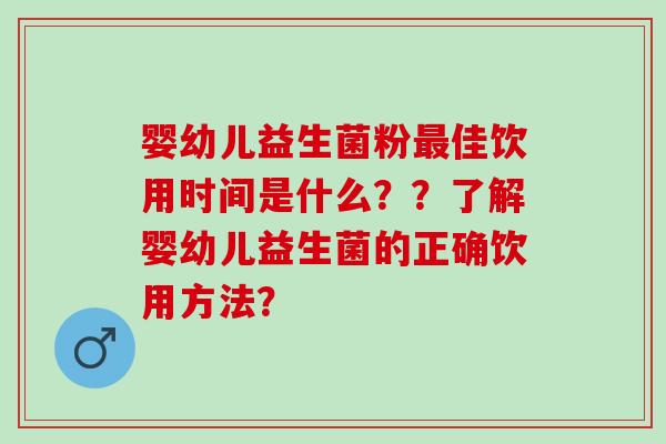 婴幼儿益生菌粉佳饮用时间是什么??了解婴幼儿益生菌的正确饮用方法? 婴幼儿益生菌粉佳饮用时间是什么??了解婴幼儿益生菌的正确饮用方法?