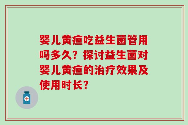 婴儿黄疸吃益生菌管用吗多久？探讨益生菌对婴儿黄疸的治疗效果及使用时长？