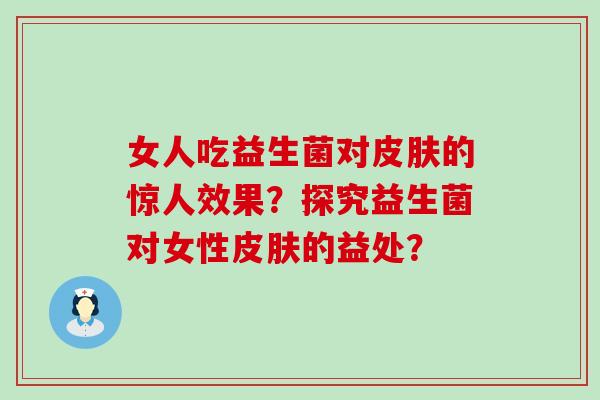 女人吃益生菌对的惊人效果？探究益生菌对女性的益处？