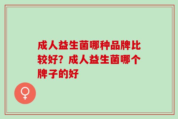 成人益生菌哪种品牌比较好？成人益生菌哪个牌子的好