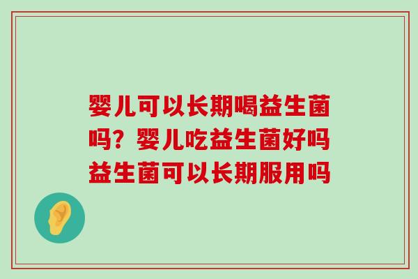 婴儿可以长期喝益生菌吗?婴儿吃益生菌好吗益生菌可以长期服用吗 婴儿可以长期喝益生菌吗?婴儿吃益生菌好吗益生菌可以长期服用吗