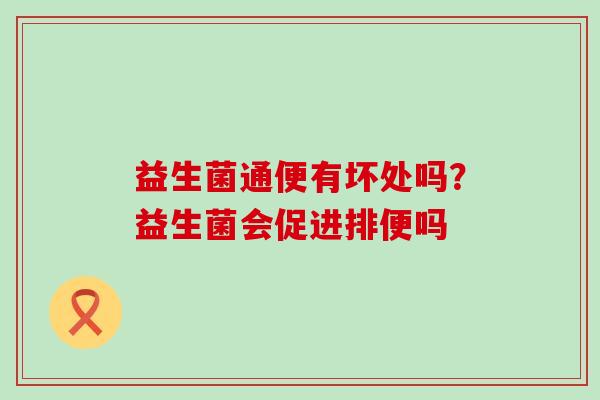 益生菌通便有坏处吗?益生菌会促进排便吗 益生菌通便有坏处吗?益生菌会促进排便吗