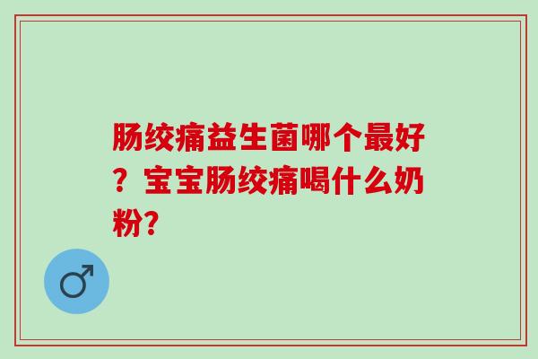 肠绞痛益生菌哪个好?宝宝肠绞痛喝什么奶粉? 肠绞痛益生菌哪个好?宝宝肠绞痛喝什么奶粉?