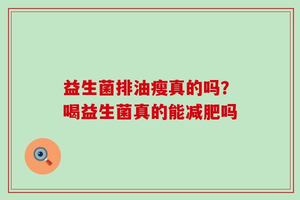 益生菌排油瘦真的吗?喝益生菌真的能吗 益生菌排油瘦真的吗?喝益生菌真的能吗