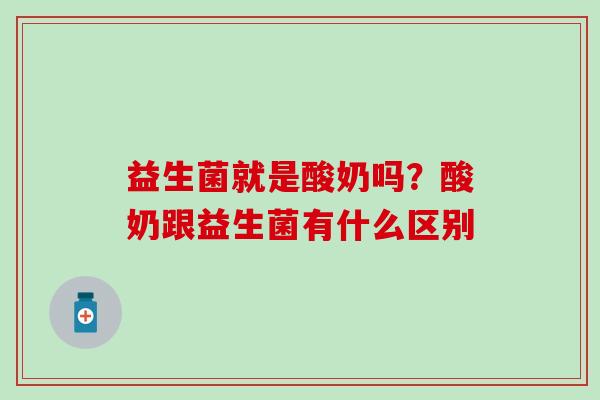 益生菌就是酸奶吗？酸奶跟益生菌有什么区别