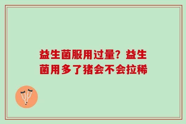 益生菌服用过量？益生菌用多了猪会不会拉稀